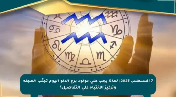 7 أغسطس 2025: لماذا يجب على مولود برج الدلو اليوم تجنّب العجلة وتركيز الانتباه على التفاصيل؟